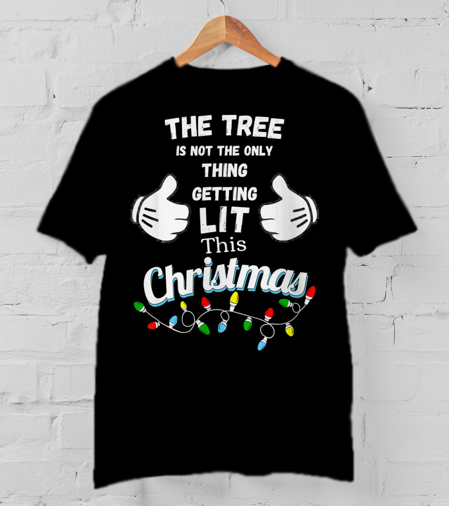 The Tree Is Not The Only Thing Getting Lit This Christmas T-Shirt