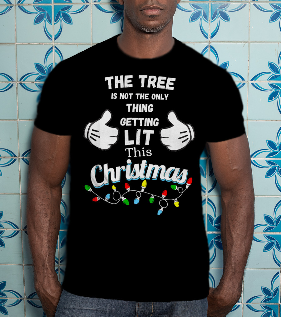 The Tree Is Not The Only Thing Getting Lit This Christmas T-Shirt