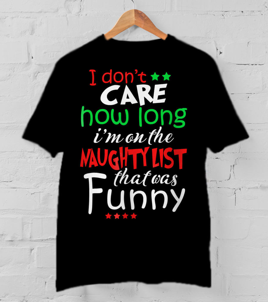 I Don't Care How Long I'm On The Naughty List That Was Funny T-Shirt