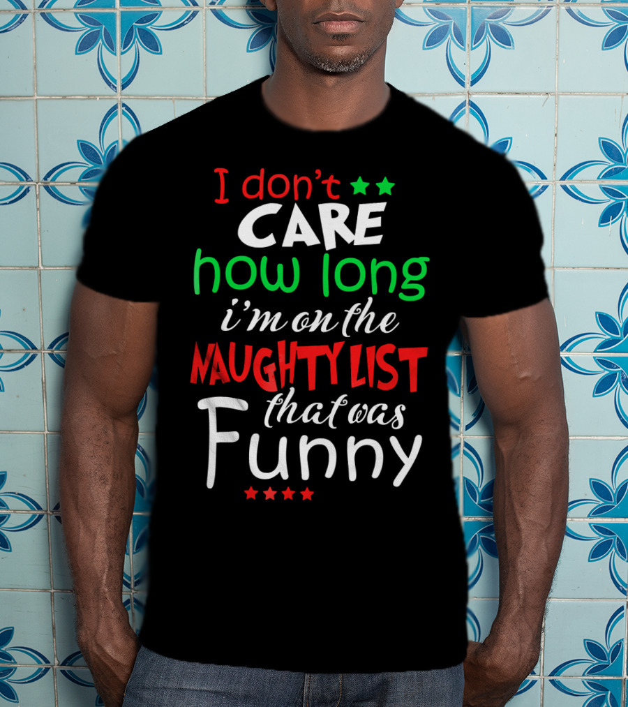 I Don't Care How Long I'm On The Naughty List That Was Funny T-Shirt