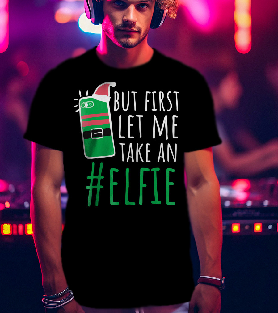 But First Let Me Take An #Elfie Funny Elf Santa Hat Phone T-Shirt