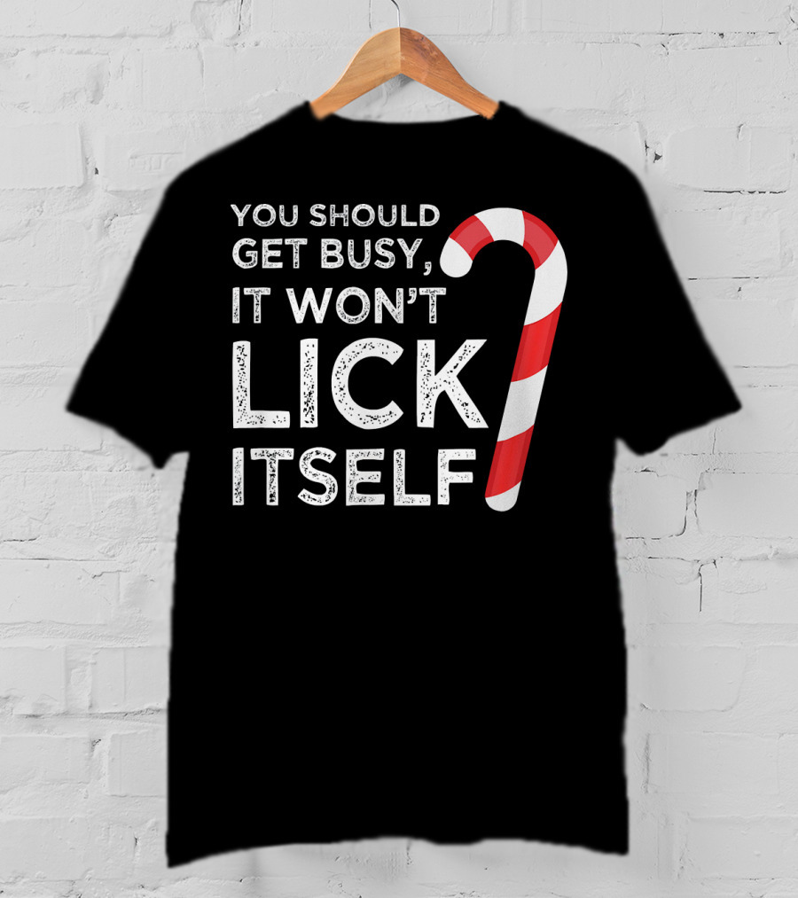 You Should Get Busy It Won't Lick Itself Candy Cane T-Shirt