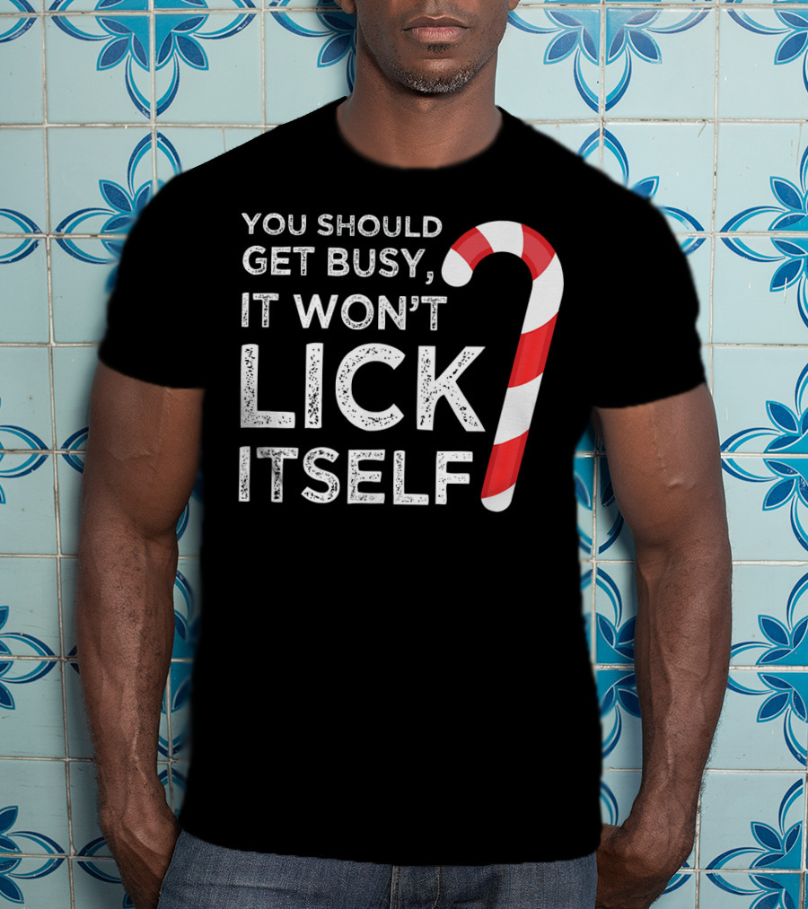 You Should Get Busy It Won't Lick Itself Candy Cane T-Shirt