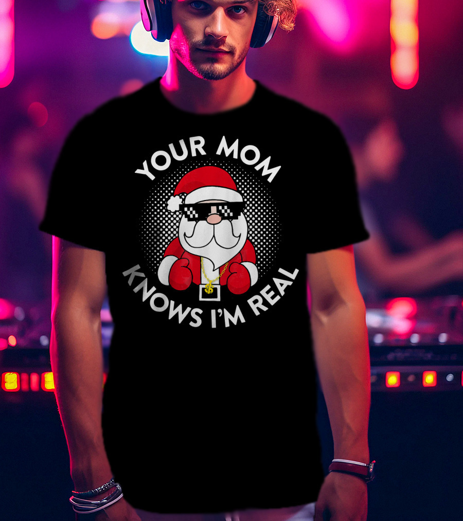 Your Mom Knows I'm Real Christmas Santa T-Shirt