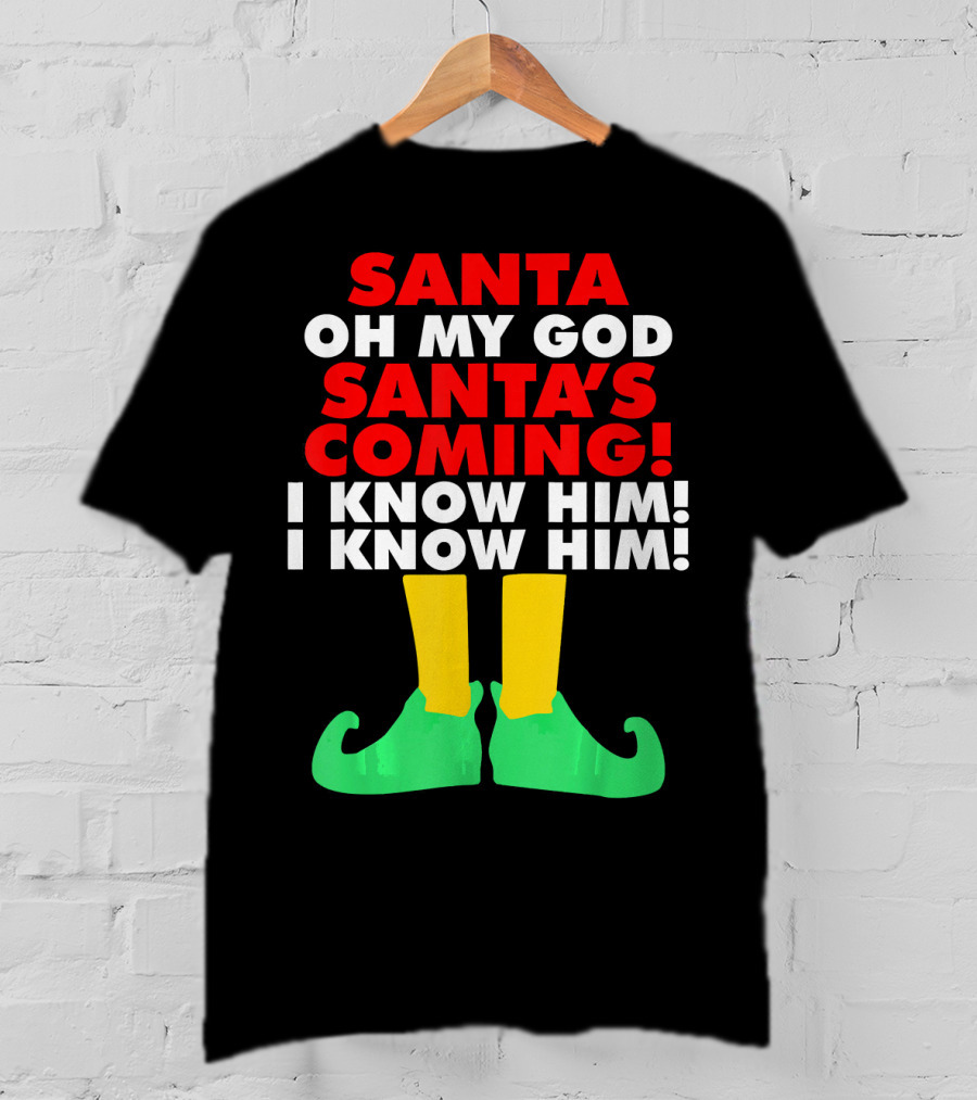 Santa Oh My God Santa's Coming I Know Him I Know Him T-Shirt