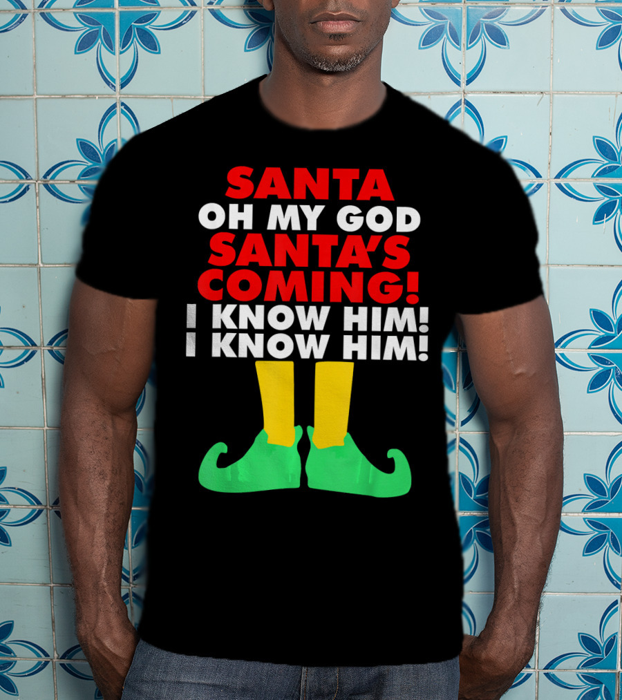 Santa Oh My God Santa's Coming I Know Him I Know Him T-Shirt