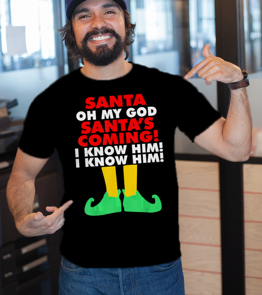 Santa Oh My God Santa's Coming I Know Him I Know Him T-Shirt