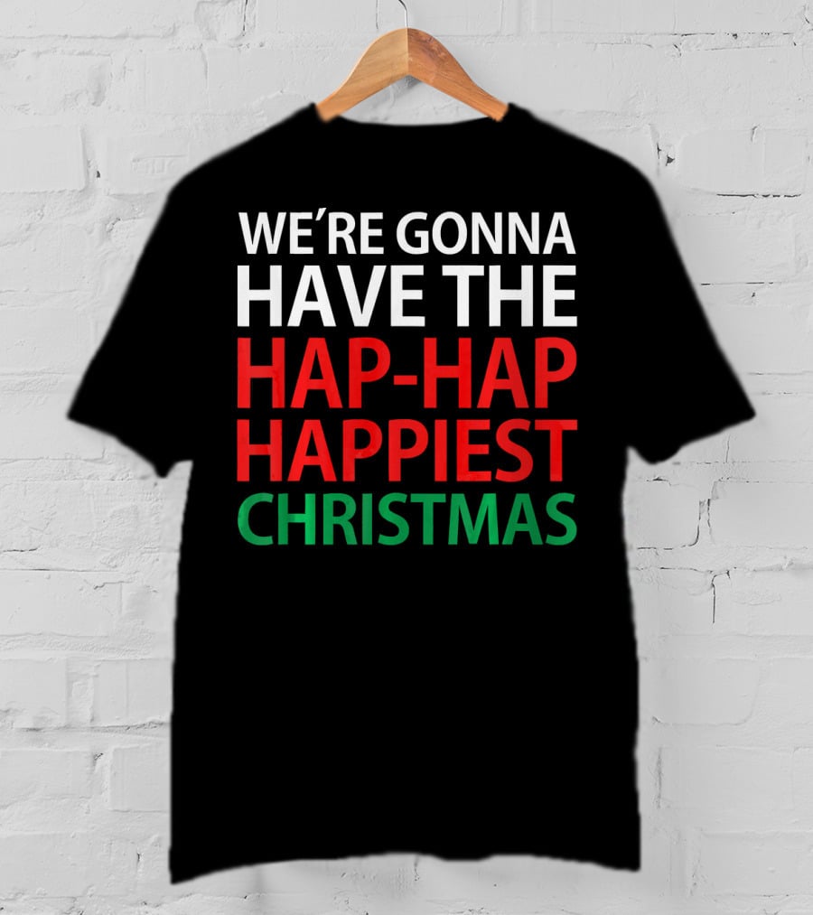 We're Gonna Have The Hap-Hap Happiest Christmas T-Shirt