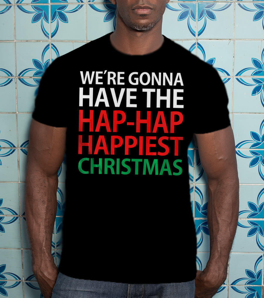 We're Gonna Have The Hap-Hap Happiest Christmas T-Shirt