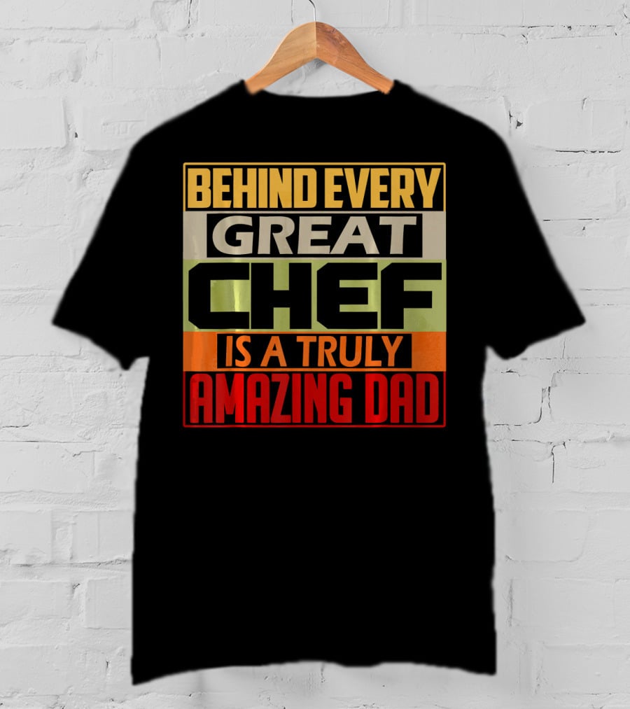 Behind Every Great Chef Is A Truly Amazing Dad T-Shirt