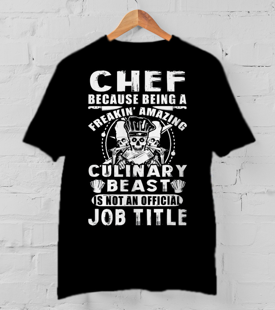Chef Because Being A Freakin' Amazing Culinary Beast Is Not An Official Job Title T-Shirt