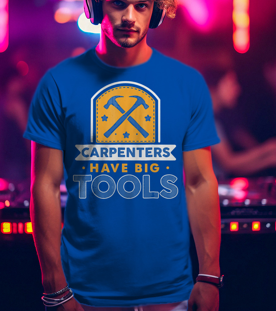 Carpenters Have Big Tools T-Shirt