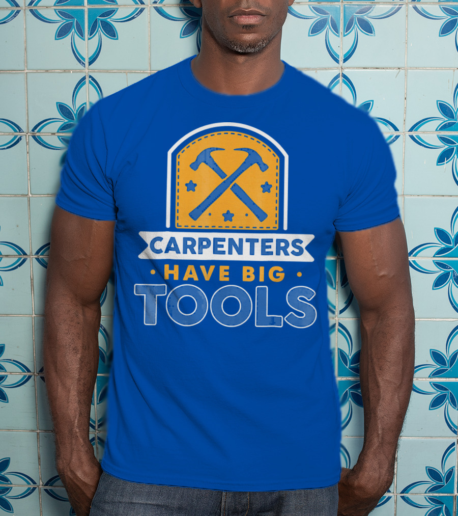 Carpenters Have Big Tools T-Shirt