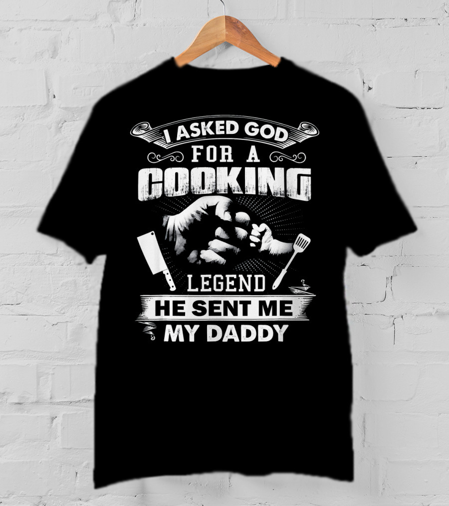 I Asked God For A Cooking Legend He Sent Me My Daddy T-Shirt