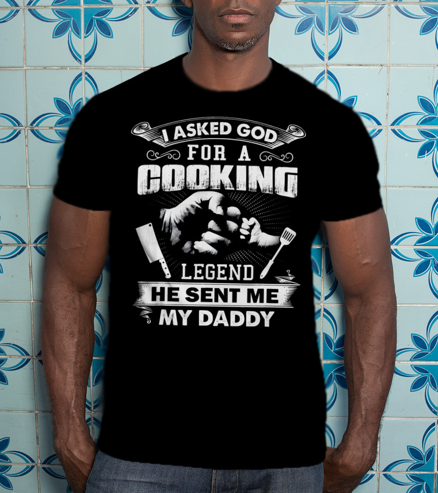 I Asked God For A Cooking Legend He Sent Me My Daddy T-Shirt