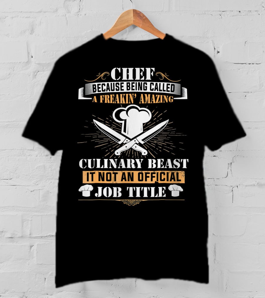 Chef Because Being Called A Freakin' Amazing Culinary Beast It Not An Official Job Title T-Shirt