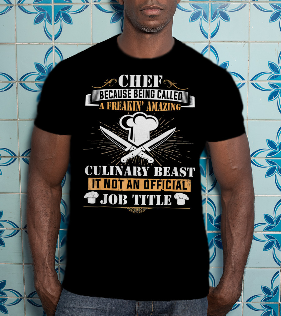 Chef Because Being Called A Freakin' Amazing Culinary Beast It Not An Official Job Title T-Shirt