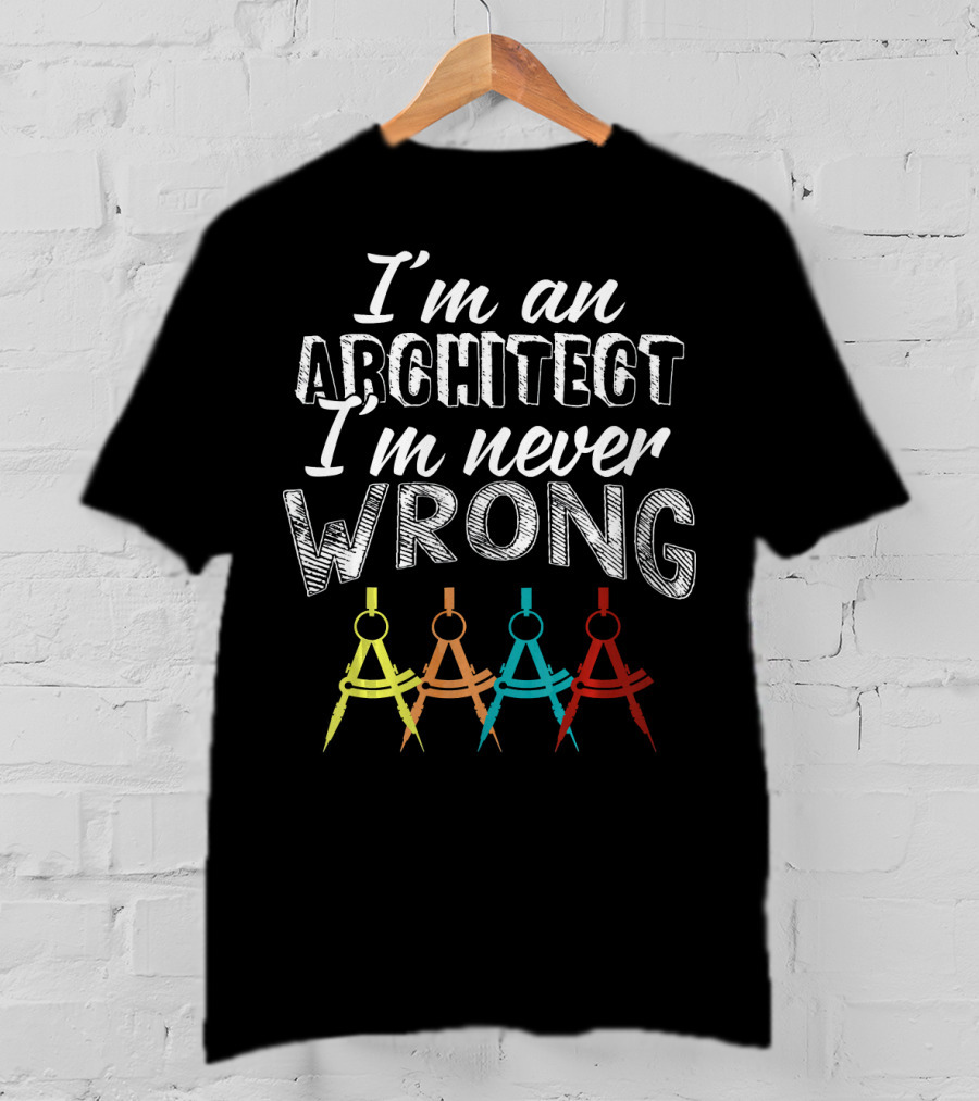 I'm An Architect I'm Never Wrong T-Shirt