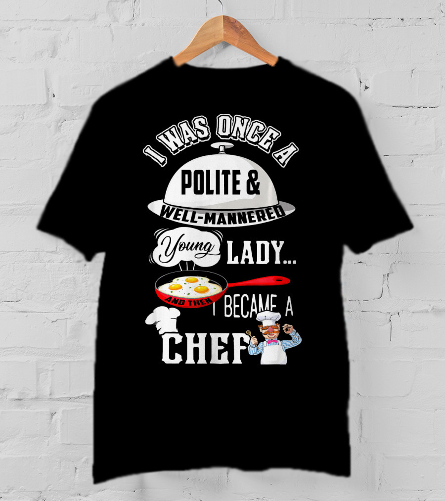 I Was Once A Polite Well-Mannered Young Lady And Then I Became A Chef T-Shirt
