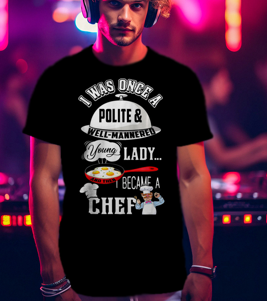 I Was Once A Polite Well-Mannered Young Lady And Then I Became A Chef T-Shirt