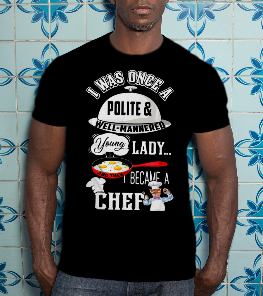 I Was Once A Polite Well-Mannered Young Lady And Then I Became A Chef T-Shirt