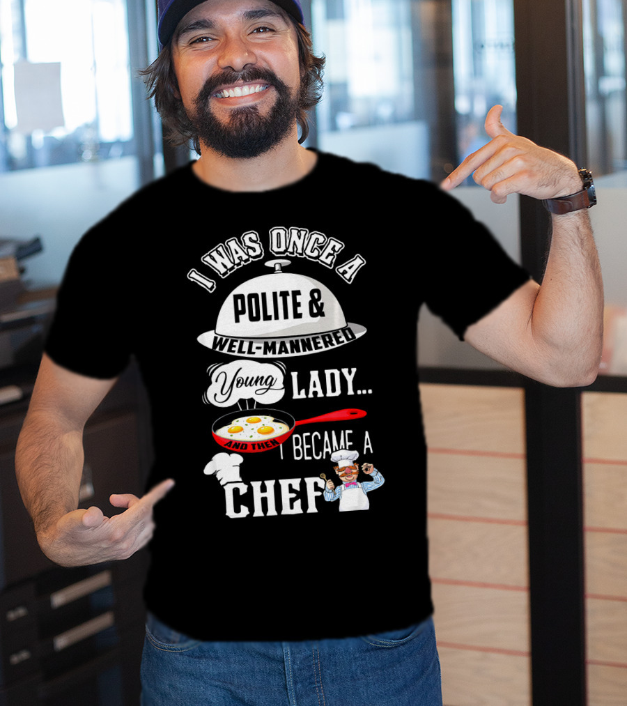 I Was Once A Polite Well-Mannered Young Lady And Then I Became A Chef T-Shirt