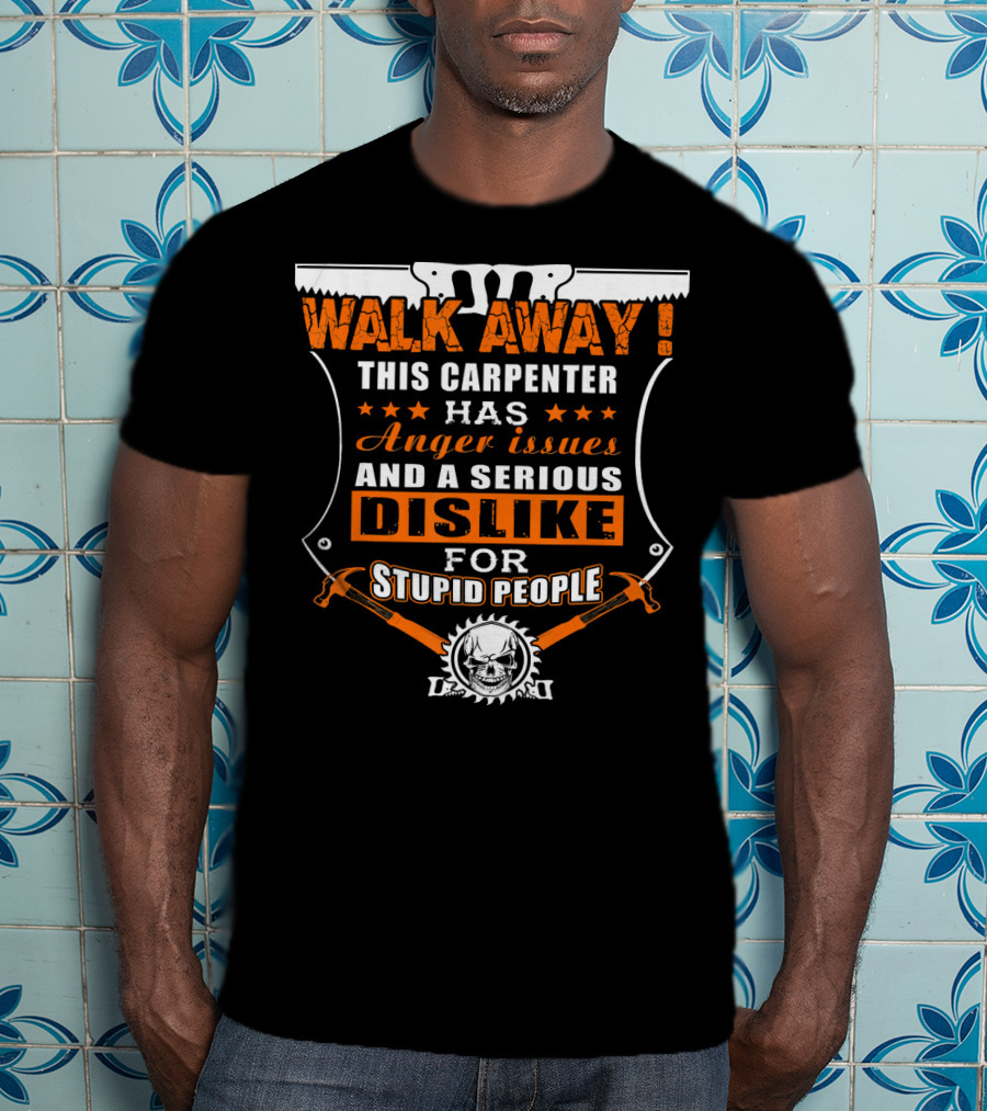 WALK AWAY This Carpenter Has Anger Issues And A Serious Dislike For Stupid People T-Shirt