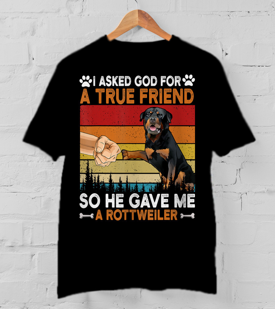 I Asked God For A True Friend So He Gave Me A Rottweiler T-Shirt