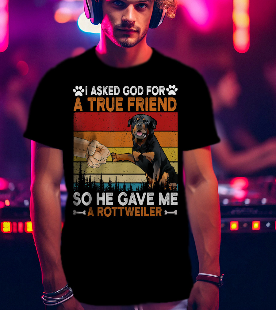 I Asked God For A True Friend So He Gave Me A Rottweiler T-Shirt