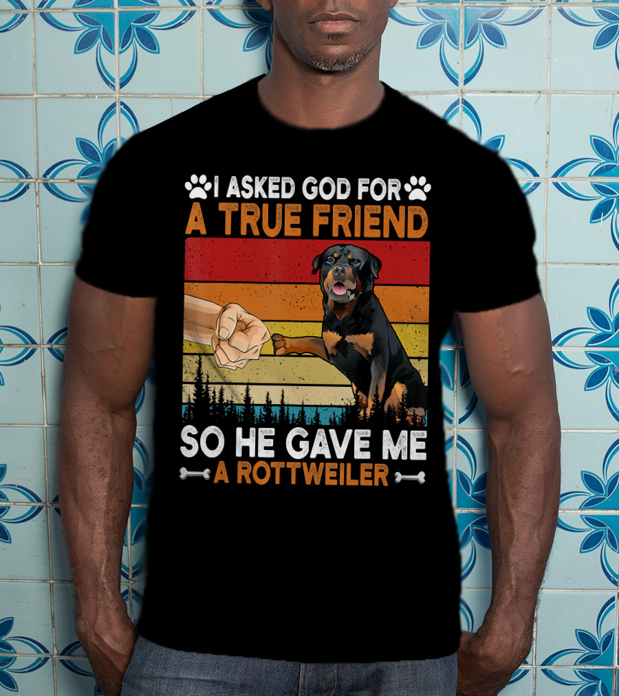 I Asked God For A True Friend So He Gave Me A Rottweiler T-Shirt