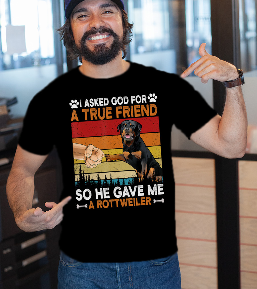 I Asked God For A True Friend So He Gave Me A Rottweiler T-Shirt