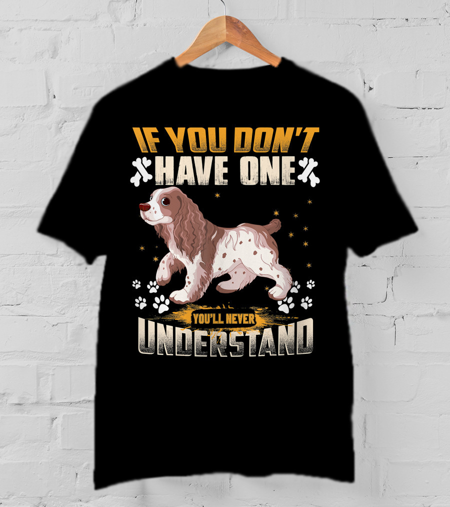 IF YOU DON'T HAVE ONE YOU'LL NEVER UNDERSTAND Cocker Spaniel T-Shirt