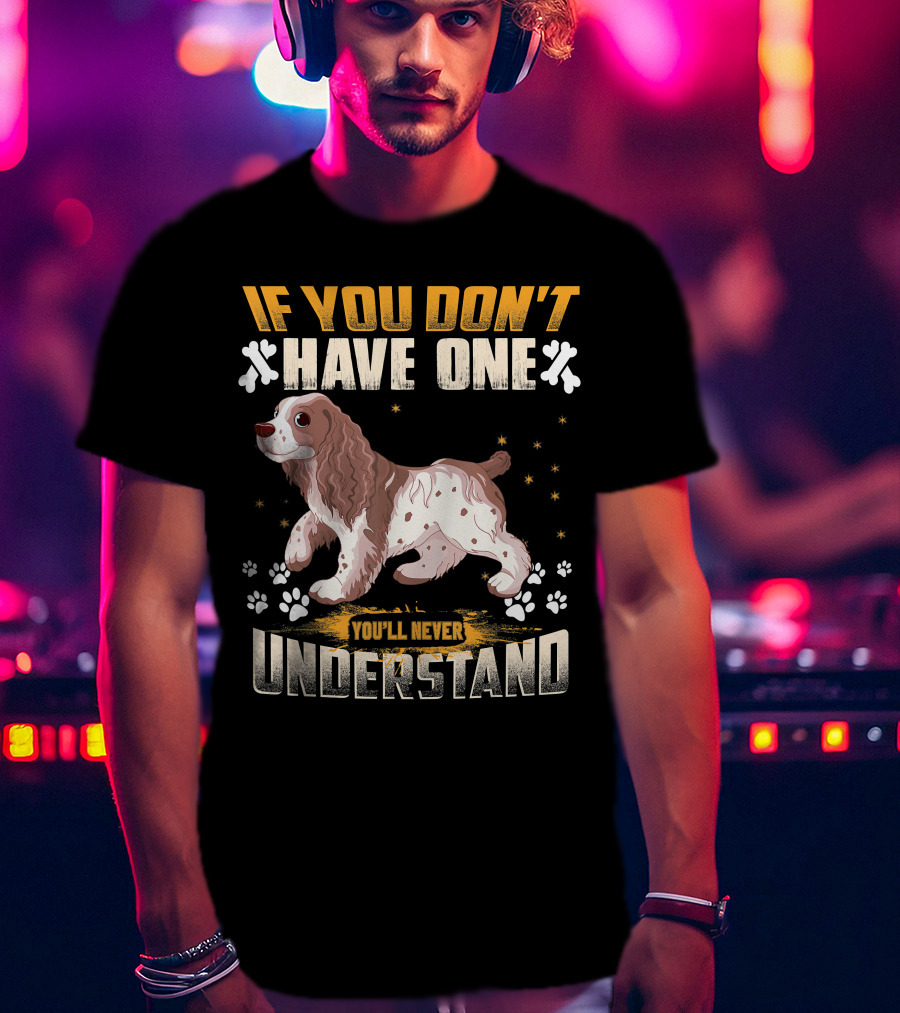IF YOU DON'T HAVE ONE YOU'LL NEVER UNDERSTAND Cocker Spaniel T-Shirt