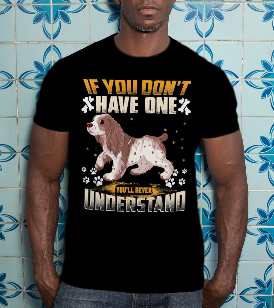 IF YOU DON'T HAVE ONE YOU'LL NEVER UNDERSTAND Cocker Spaniel T-Shirt