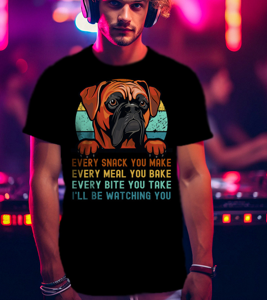 Boxer Dog Funny Mom Dad Every Snack You Make Every Meal You Bake Every Bite You Take I'll Be Watching You T-Shirt