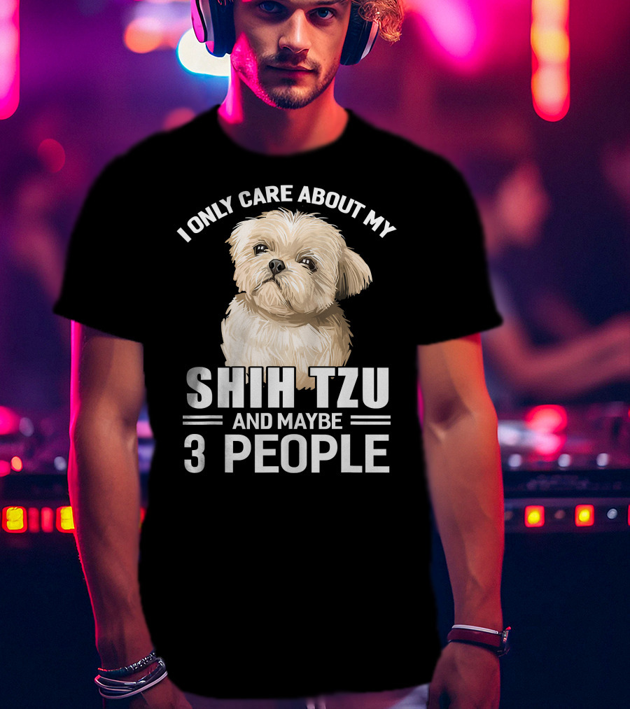I Only Care About My Shih Tzu And Maybe 3 People T-Shirt
