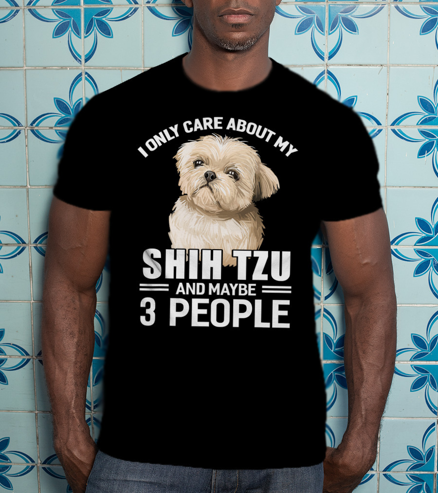 I Only Care About My Shih Tzu And Maybe 3 People T-Shirt