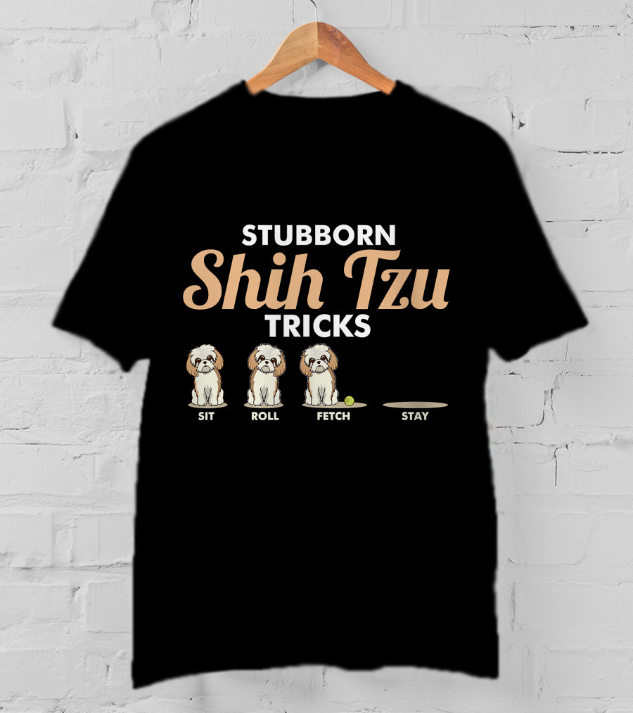 Stubborn Shih Tzu Tricks Sit Roll Fetch Stay T-Shirt