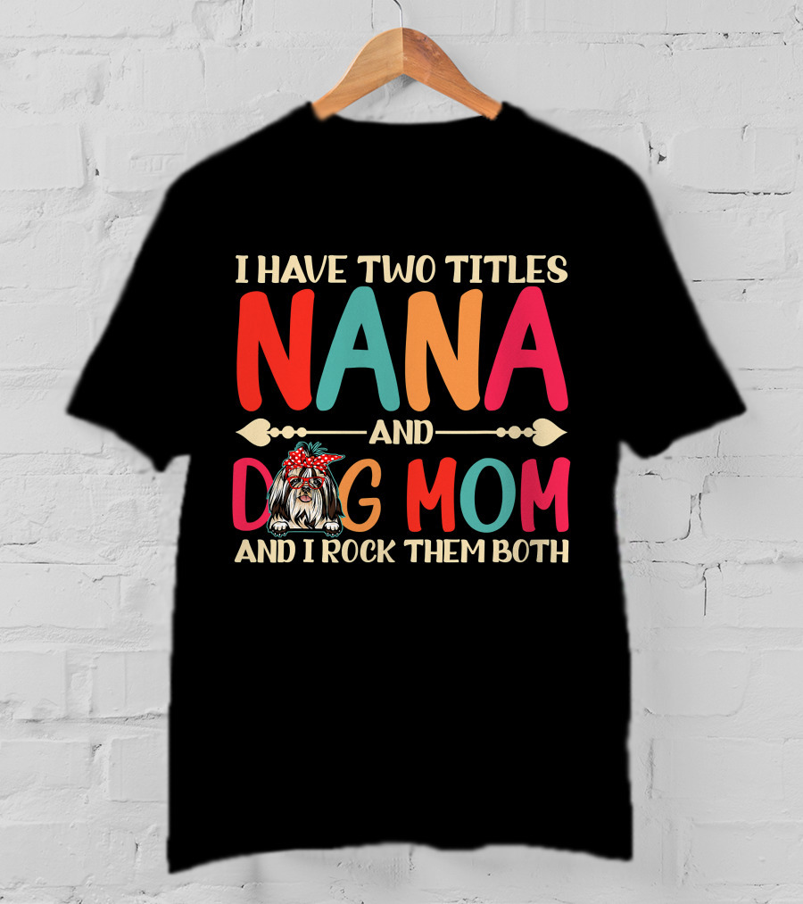 I Have Two Titles Nana And Dog Mom Shih Tzu And I Rock Them Both T-Shirt