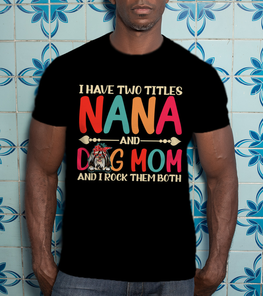I Have Two Titles Nana And Dog Mom Shih Tzu And I Rock Them Both T-Shirt
