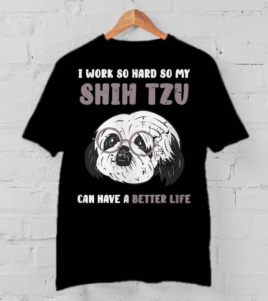 I Work So Hard So My Shih Tzu Can Have A Better Life T-Shirt