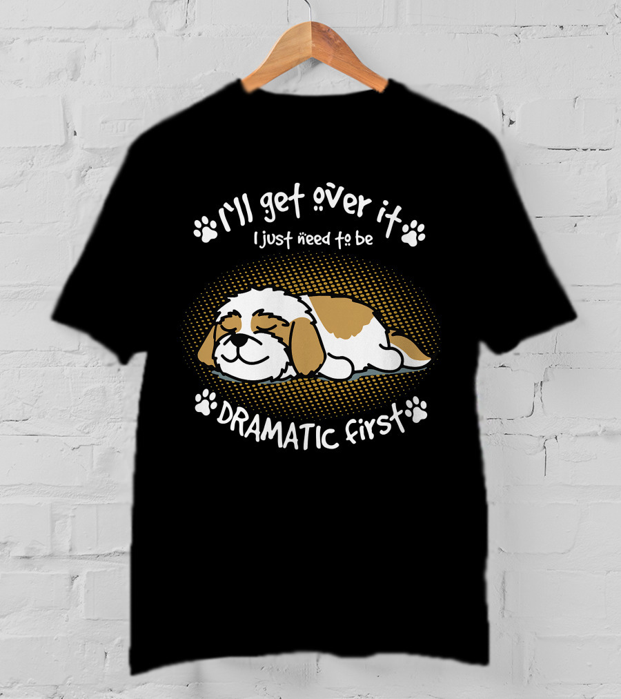 I'll Get Over It I Just Need To Be Dramatic First Sleeping Dog T-Shirt