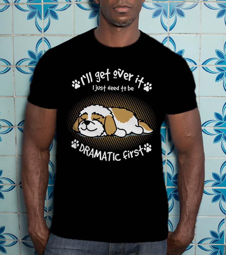 I'll Get Over It I Just Need To Be Dramatic First Sleeping Dog T-Shirt