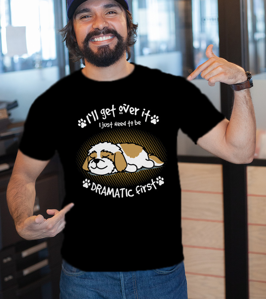 I'll Get Over It I Just Need To Be Dramatic First Sleeping Dog T-Shirt