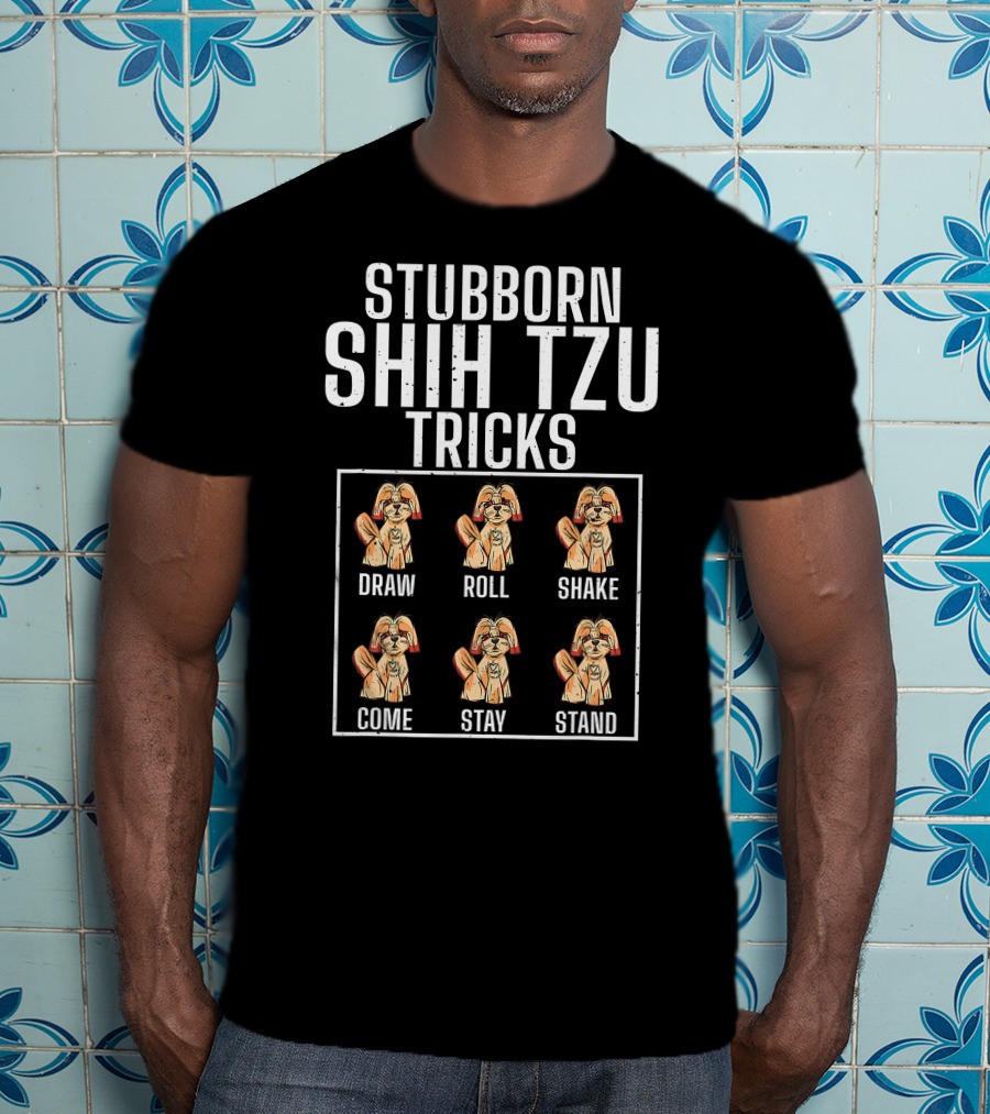 Stubborn Shih Tzu Tricks Dog Breed Lover Pet Owner Sit Down Come Fetch Roll Stay T-Shirt