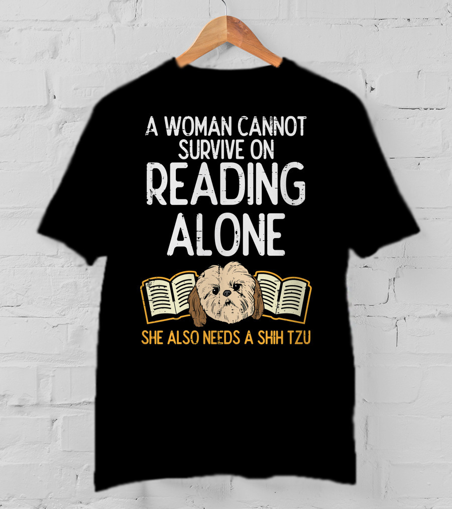 A Woman Cannot Survive On Reading Alone She Also Needs A Shih Tzu T-Shirt
