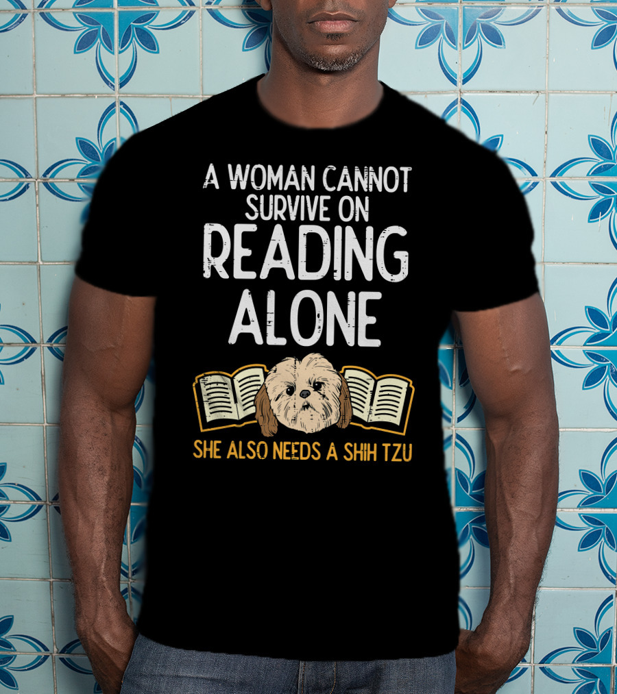 A Woman Cannot Survive On Reading Alone She Also Needs A Shih Tzu T-Shirt