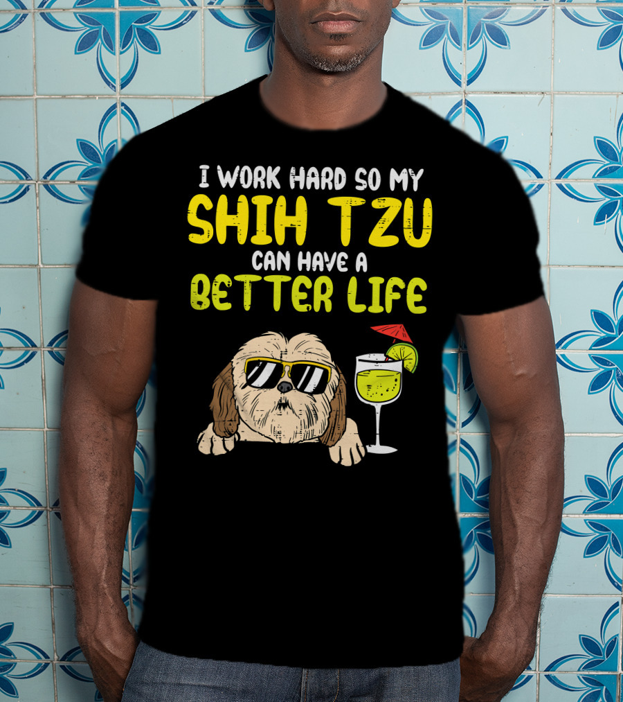Work Hard So My Shih Tzu Can Have A Better Life Funny T-Shirt