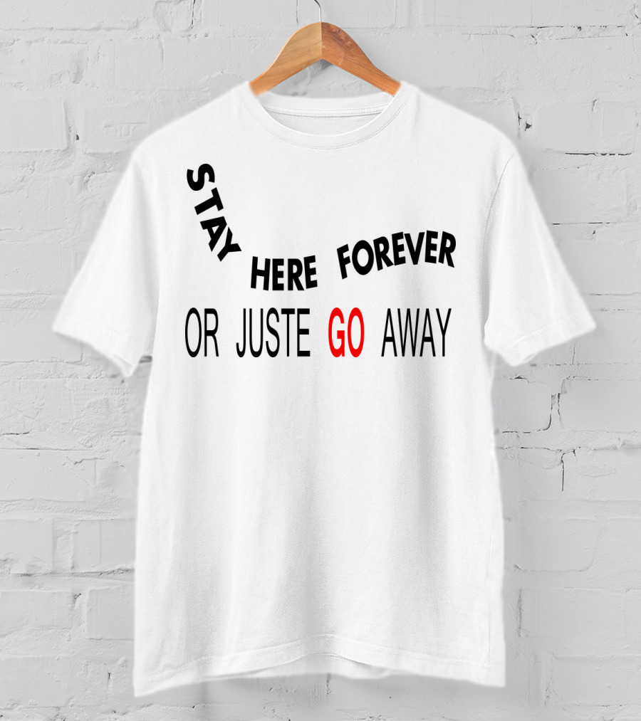 Stay Here Forever Or Just Go Away T-Shirt