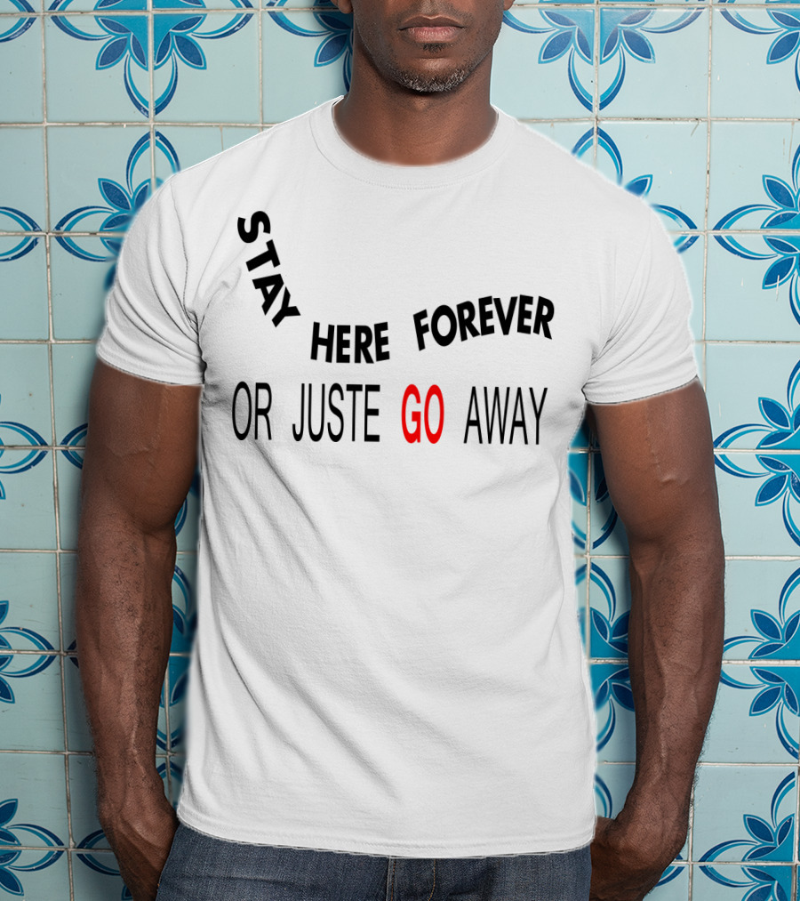 Stay Here Forever Or Just Go Away T-Shirt